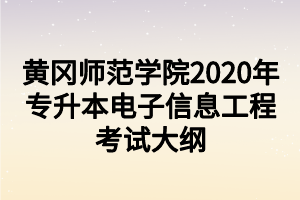 黃岡師范學(xué)院2020年專升本電子信息工程考試大綱