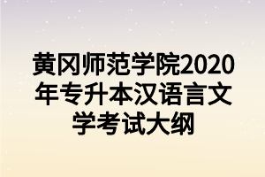 黃岡師范學(xué)院2020年專升本漢語(yǔ)言文學(xué)考試大綱