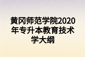 黃岡師范學(xué)院2020年專(zhuān)升本教育技術(shù)學(xué)大綱