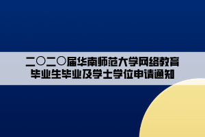 二〇二〇屆華南師范大學(xué)網(wǎng)絡(luò)教育畢業(yè)生畢業(yè)及學(xué)士學(xué)位申請(qǐng)通知