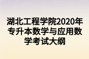 湖北工程學(xué)院2020年專升本數(shù)學(xué)與應(yīng)用數(shù)學(xué)考試大綱