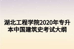 湖北工程學(xué)院2020年專升本中國(guó)建筑史考試大綱