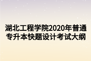 湖北工程學院2020年普通專升本快題設計考試大綱