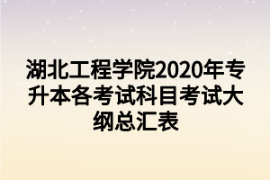 湖北工程學(xué)院2020年專(zhuān)升本各考試科目考試大綱總匯表