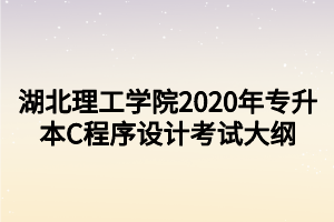 湖北理工學(xué)院2020年專升本C程序設(shè)計(jì)考試大綱