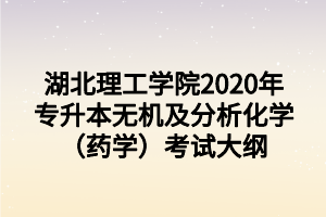 湖北理工學(xué)院2020年專升本無(wú)機(jī)及分析化學(xué)（藥學(xué)）考試大綱