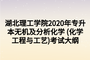 湖北理工學院2020年專升本無機及分析化學 (化學工程與工藝)考試大綱