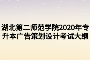 湖北第二師范學院2020年專升本廣告策劃設計考試大綱