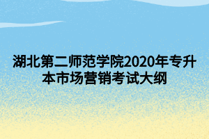 湖北第二師范學(xué)院2020年專升本市場營銷考試大綱