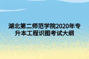 湖北第二師范學(xué)院2020年專(zhuān)升本工程識(shí)圖考試大綱