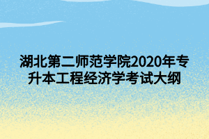 湖北第二師范學院2020年專升本工程經(jīng)濟學考試大綱