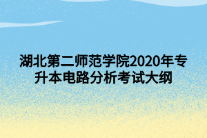 湖北第二師范學院2020年專升本電路分析考試大綱