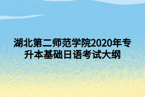 湖北第二師范學(xué)院2020年專升本基礎(chǔ)日語考試大綱