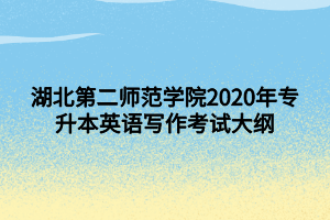 湖北第二師范學(xué)院2020年專升本英語(yǔ)寫(xiě)作考試大綱