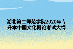 湖北第二師范學(xué)院2020年專升本中國文化概論考試大綱