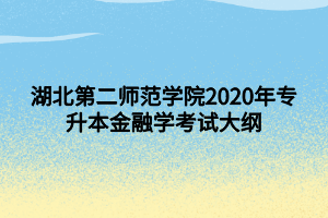 湖北第二師范學(xué)院2020年專升本金融學(xué)考試大綱