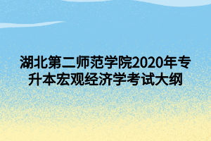 湖北第二師范學(xué)院2020年專升本宏觀經(jīng)濟(jì)學(xué)考試大綱 (1)