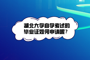 湖北大學(xué)自學(xué)考試的畢業(yè)證如何申請呢？