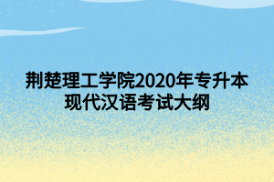 荊楚理工學(xué)院2020年專(zhuān)升本現(xiàn)代漢語(yǔ)考試大綱