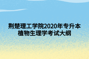 荊楚理工學(xué)院2020年專升本植物生理學(xué)考試大綱