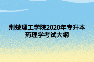 荊楚理工學(xué)院2020年專升本藥理學(xué)考試大綱