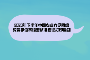 2020年下半年中國農(nóng)業(yè)大學(xué)網(wǎng)絡(luò)教育學(xué)位英語考試準(zhǔn)考證打印通知