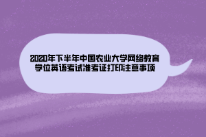 2020年下半年中國(guó)農(nóng)業(yè)大學(xué)網(wǎng)絡(luò)教育學(xué)位英語考試準(zhǔn)考證打印注意事項(xiàng)