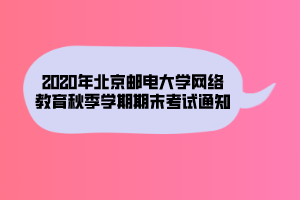 2020年北京郵電大學網絡教育秋季學期期末考試通知