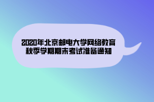 2020年北京郵電大學網(wǎng)絡教育秋季學期期末考試準備通知