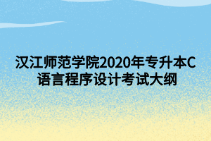 漢江師范學(xué)院2020年專(zhuān)升本C 語(yǔ)言程序設(shè)計(jì)考試大綱