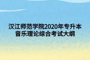 漢江師范學(xué)院2020年專升本音樂理論綜合考試大綱