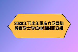 2020年下半年重慶大學(xué)網(wǎng)絡(luò)教育學(xué)士學(xué)位申請時(shí)間安排