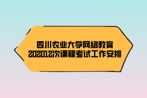 四川農(nóng)業(yè)大學網(wǎng)絡(luò)教育202012次課程考試工作安排