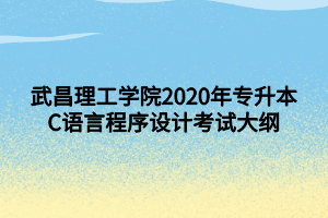 武昌理工學(xué)院2020年專升本C語(yǔ)言程序設(shè)計(jì)考試大綱