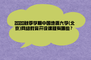 2020秋季學(xué)期中國地質(zhì)大學(xué)(北京)網(wǎng)絡(luò)教育開設(shè)課程有哪些？