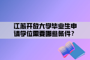 江蘇開放大學(xué)畢業(yè)生申請(qǐng)學(xué)位需要哪些條件？