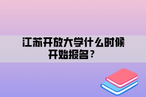 江蘇開放大學(xué)什么時候開始報名？