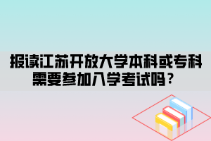 報讀江蘇開放大學本科或?？菩枰獏⒓尤雽W考試嗎？