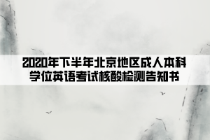 2020年下半年北京地區(qū)成人本科學位英語考試核酸檢測告知書