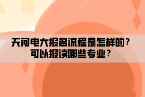 天河電大報名流程是怎樣的？可以報讀哪些專業(yè)？