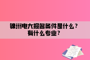 錦州電大報名條件是什么？有什么專業(yè)？