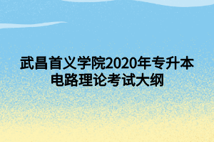 武昌首義學(xué)院2020年專升本電路理論考試大綱