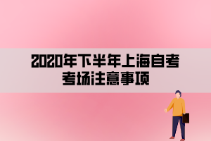 2020年下半年上海自考考場(chǎng)注意事項(xiàng)