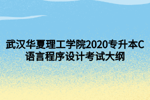 武漢華夏理工學(xué)院2020專升本C語(yǔ)言程序設(shè)計(jì)考試大綱