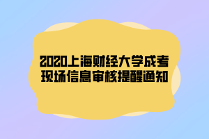 2020上海財經大學成考現場信息審核提醒通知