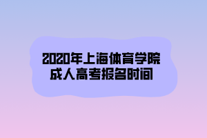 2020年上海體育學(xué)院成人高考報名時間