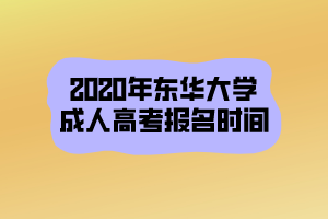 2020年東華大學(xué)成人高考報(bào)名時(shí)間