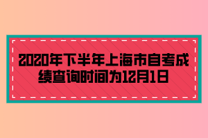 2020年下半年上海市自考成績查詢時間為12月1日