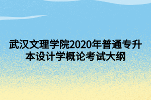 武漢文理學院2020年普通專升本設計學概論考試大綱