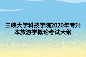 三峽大學(xué)科技學(xué)院2020年專升本旅游學(xué)概論考試大綱 (1)